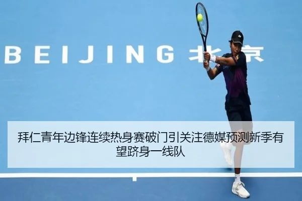 拜仁青年边锋连续热身赛破门引关注德媒预测新季有望跻身一线队