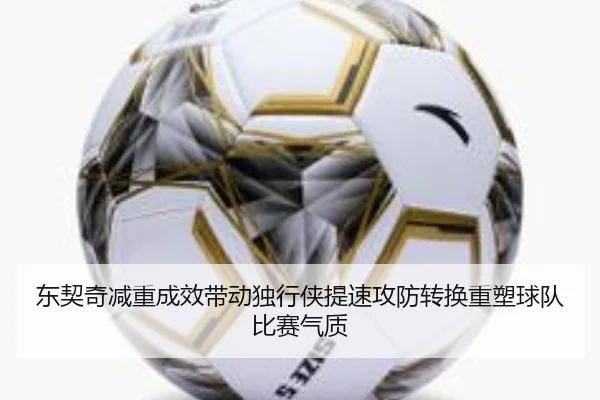 东契奇减重成效带动独行侠提速攻防转换重塑球队比赛气质